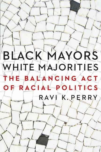 Black Mayors, White Majorities: The Balancing Act of Racial Politics by Perry, Ravi K.