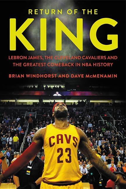 Return of the King: Lebron James, the Cleveland Cavaliers and the Greatest Comeback in NBA History by Windhorst, Brian