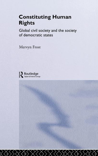 Constituting Human Rights: Global Civil Society and the Society of Democratic States by Frost, Mervyn