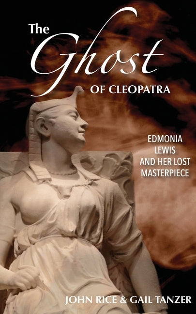 The Ghost of Cleopatra: Edmonia Lewis and Her Lost Masterpiece by Rice, John J.