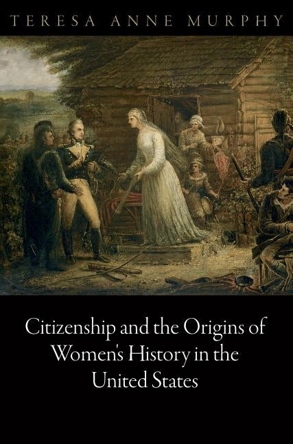 Citizenship and the Origins of Women's History in the United States by Murphy, Teresa Anne