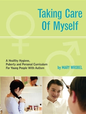 Taking Care of Myself: A Hygiene, Puberty and Personal Curriculum for Young People with Autism by Wrobel, Mary