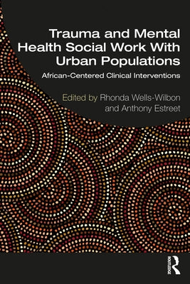 Trauma and Mental Health Social Work with Urban Populations: African-Centered Clinical Interventions by Wells-Wilbon, Rhonda