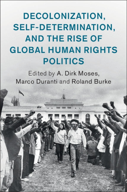 Decolonization, Self-Determination, and the Rise of Global Human Rights Politics by Moses, A. Dirk