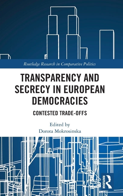 Transparency and Secrecy in European Democracies: Contested Trade-Offs by Mokrosinska, Dorota