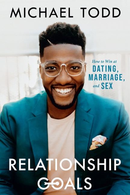 Relationship Goals: How to Win at Dating, Marriage, and Sex by Todd, Michael