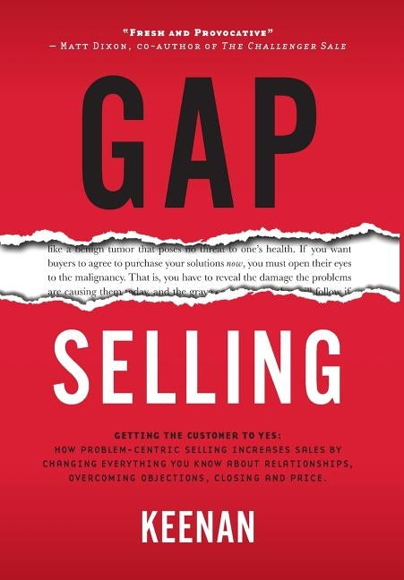 Gap Selling: Getting the Customer to Yes: How Problem-Centric Selling Increases Sales by Changing Everything You Know About Relatio by Keenan