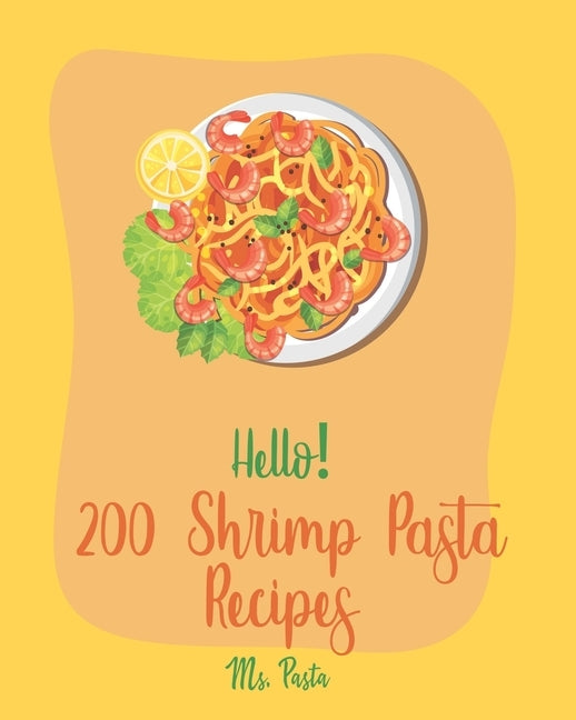 Hello! 200 Shrimp Pasta Recipes: Best Shrimp Pasta Cookbook Ever For Beginners [Book 1] by MS Pasta