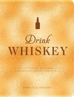 Drink Whiskey: A Collection of Bourbon, Rye, and Scotch Whisky Cocktails by Bentley, Taylor