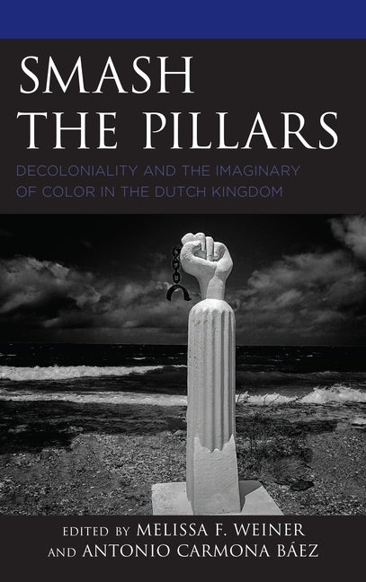 Smash the Pillars: Decoloniality and the Imaginary of Color in the Dutch Kingdom by Weiner, Melissa F.