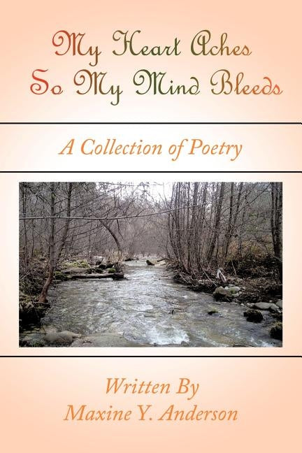 My Heart Aches So My Mind Bleeds: A Collection of Poetry by Anderson, Maxine Y.