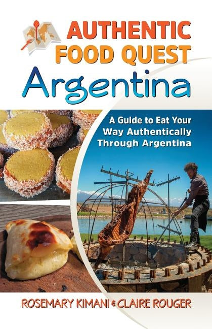 Authentic Food Quest Argentina: A Guide to Eat Your Way Authentically Through Argentina by Kimani, Rosemary