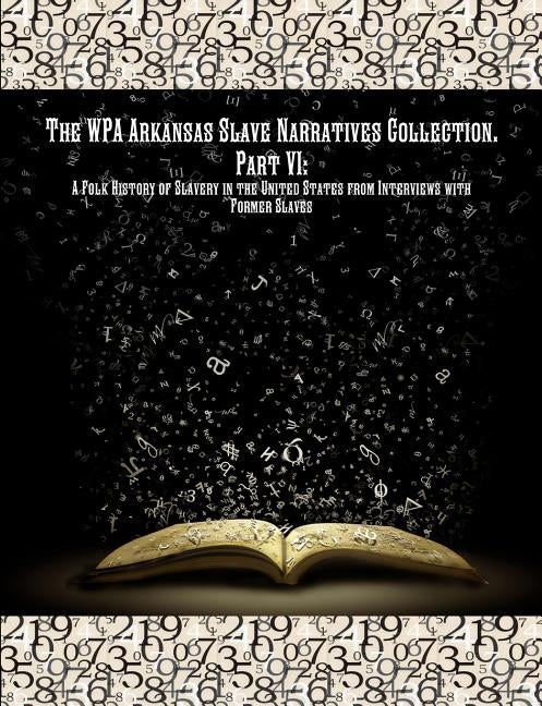 The Wpa Arkansas Slave Narratives Collection. Part VII: A Folk History of Slavery in the United States from Interviews with Former Slaves. by Administration, Works Progress