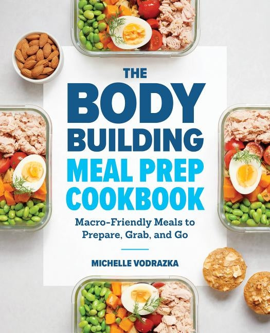 The Bodybuilding Meal Prep Cookbook: Macro-Friendly Meals to Prepare, Grab, and Go by Vodrazka, Michelle