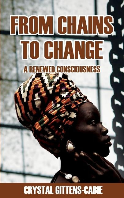 From Chains To Change: A Renewed Consciousness by Gittens-Cabie, Crystal