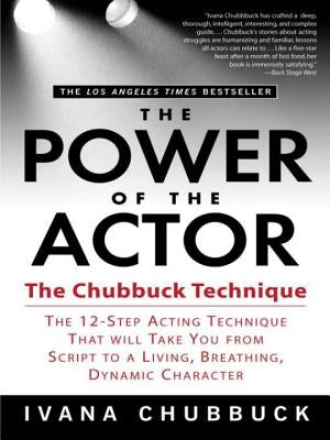 The Power of the Actor: The Chubbuck Technique -- The 12-Step Acting Technique That Will Take You from Script to a Living, Breathing, Dynamic by Chubbuck, Ivana