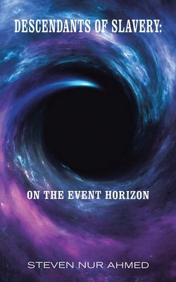 Descendants of Slavery: on the Event Horizon by Ahmed, Steven Nur