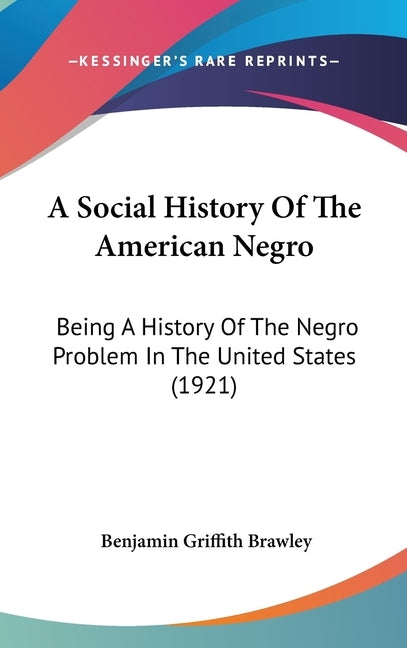 A Social History Of The American Negro: Being A History Of The Negro Problem In The United States (1921) by Brawley, Benjamin Griffith