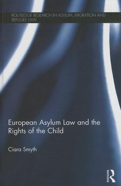 European Asylum Law and the Rights of the Child by Smyth, Ciara