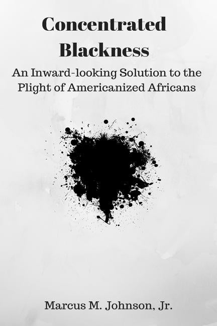 Concentrated Blackness: An Inward-looking Solution to the Plight of Americanized Africans by Johnson Jr, Marcus M.