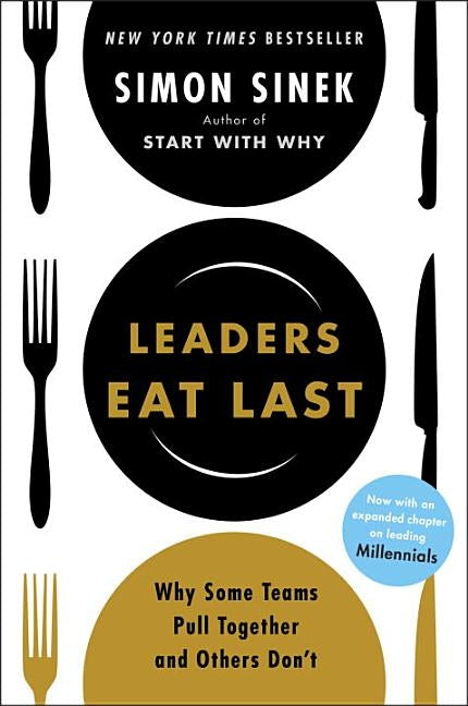 Leaders Eat Last: Why Some Teams Pull Together and Others Don't by Sinek, Simon