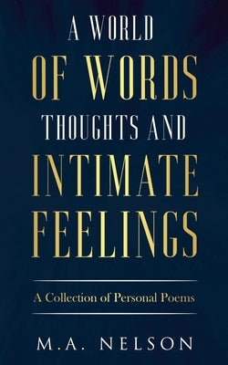 A World Of Words, Thoughts, And Intimate Feelings: A Collection of Personal Poems by Nelson, M. a.