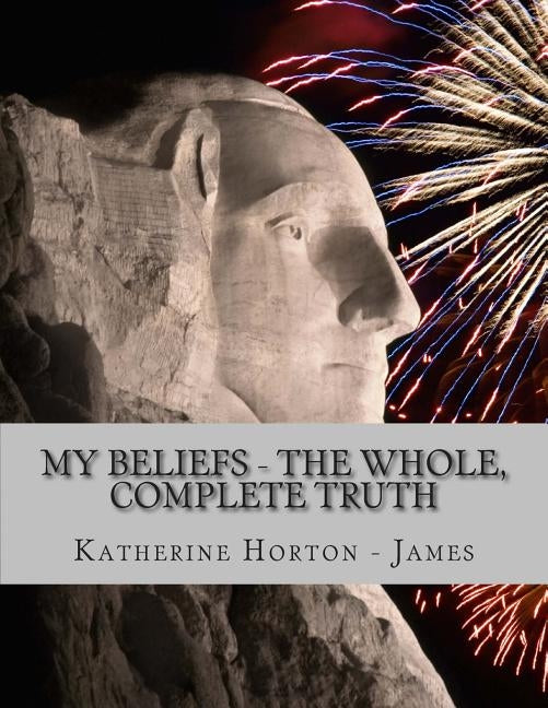 My Beliefs - The Whole, Complete Truth by James, Katherine Horton