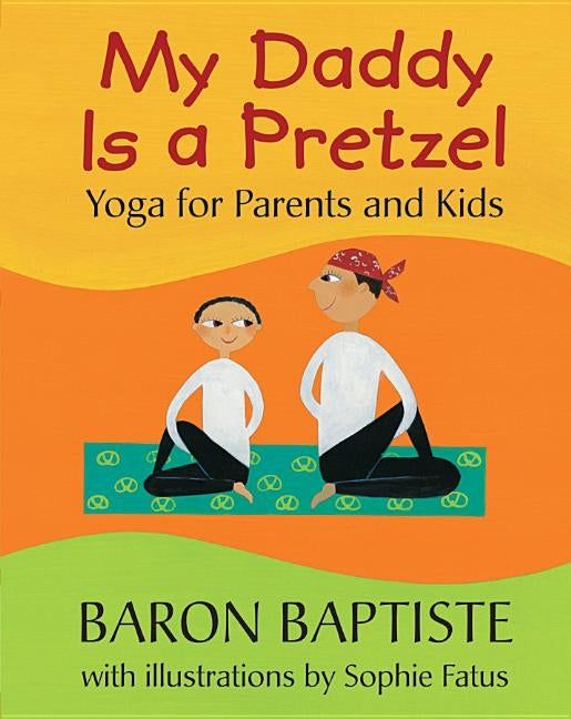 My Daddy Is a Pretzel: Yoga for Parents and Kids by Baptiste, Baron