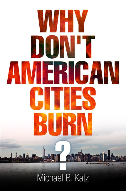 Why Don't American Cities Burn? by Katz, Michael B.