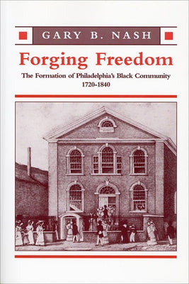 Forging Freedom: The Formation of Philadelphia's Black Community, 1720-1840 by Nash, Gary B.