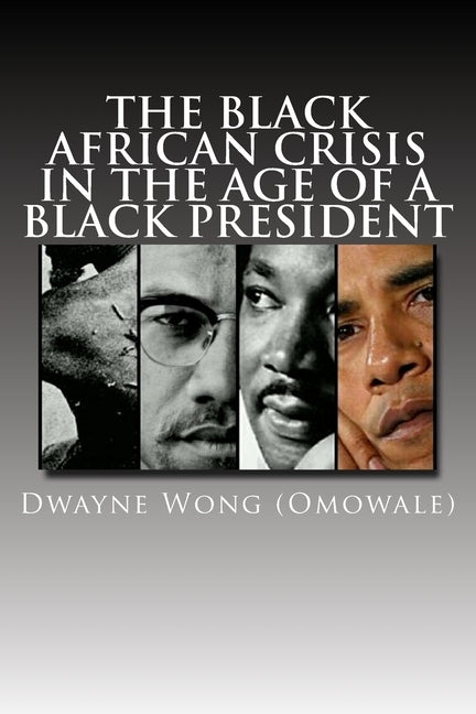 The Black African Crisis in the Age of a Black President by Wong (Omowale), Dwayne