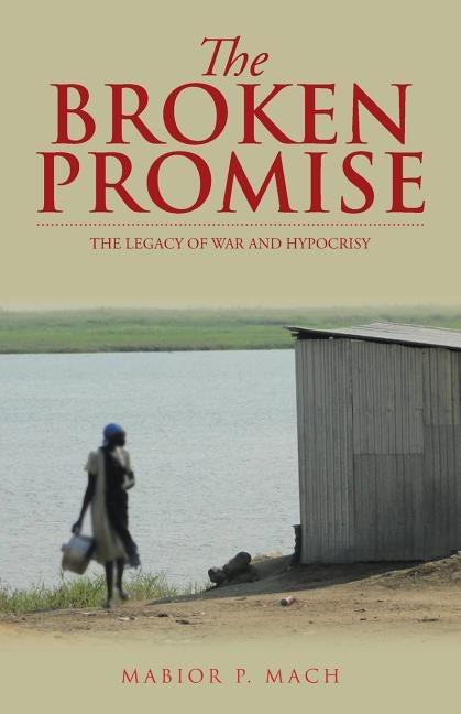 The Broken Promise: The Legacy of War and Hypocrisy by Mach, Mabior P.