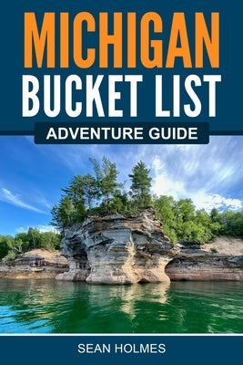 Michigan Bucket List Adventure Guide by Holmes, ﻿﻿sean