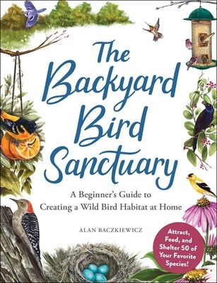 The Backyard Bird Sanctuary: A Beginner's Guide to Creating a Wild Bird Habitat at Home by Baczkiewicz, Alan