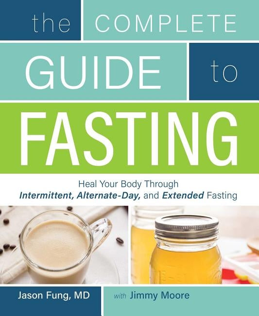 The Complete Guide to Fasting: Heal Your Body Through Intermittent, Alternate-Day, and Extended Fasting by Moore, Jimmy