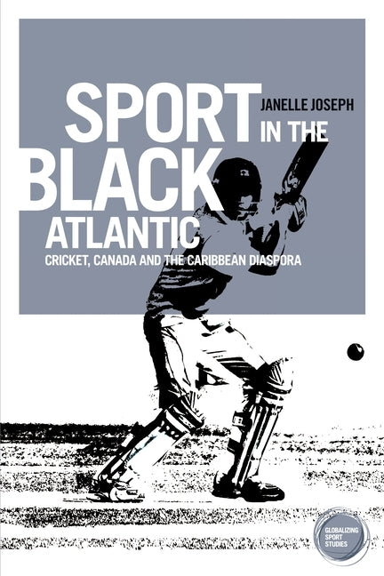Sport in the Black Atlantic: Cricket, Canada and the Caribbean Diaspora by Joseph, Janelle