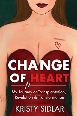 Change of Heart: My Journey of Transplantation, Revelation & Transformation by Sidlar, Kristy