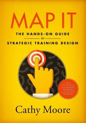 Map It: The hands-on guide to strategic training design by Moore, Cathy