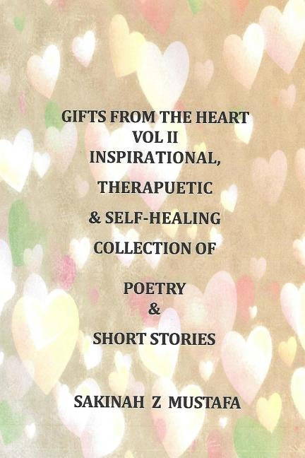 Gifts From The Heart: Vol II: Inspirational, Therapeutic, & Self-Healing Book of Poetry, and Short Storie by Mustafa, Sakinah Z.