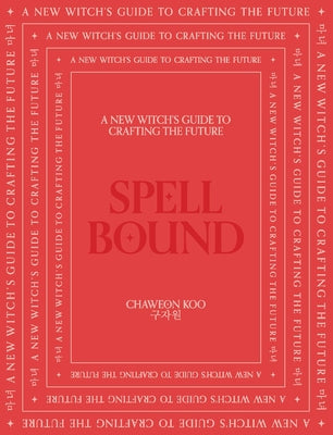 Spell Bound: A New Witch's Guide to Crafting the Future by Koo, Chaweon