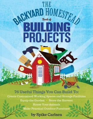 The Backyard Homestead Book of Building Projects by Carlsen, Spike