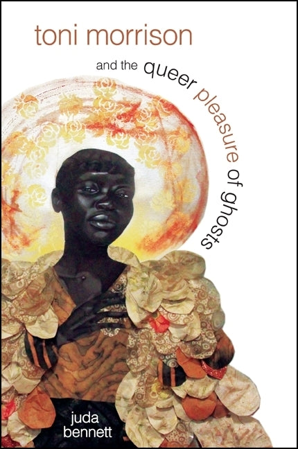 Toni Morrison and the Queer Pleasure of Ghosts by Bennett, Juda