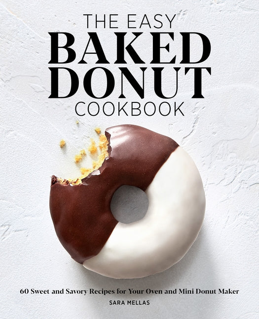 The Easy Baked Donut Cookbook: 60 Sweet and Savory Recipes for Your Oven and Mini Donut Maker by Mellas, Sara