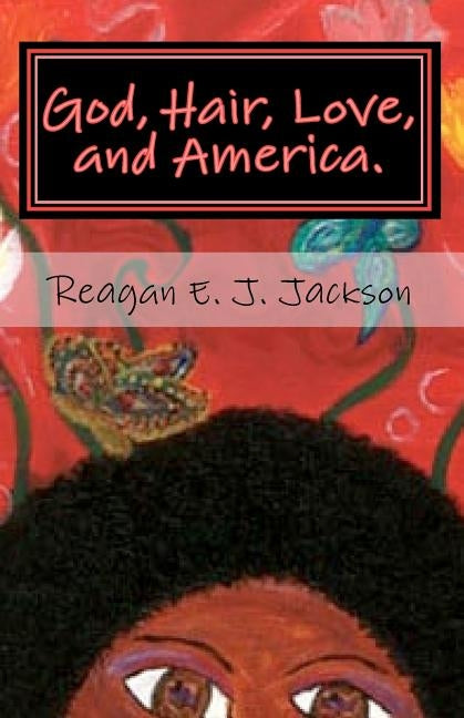 God, Hair, Love, and America.: A collection of poetry... by Jackson, Reagan E. J.