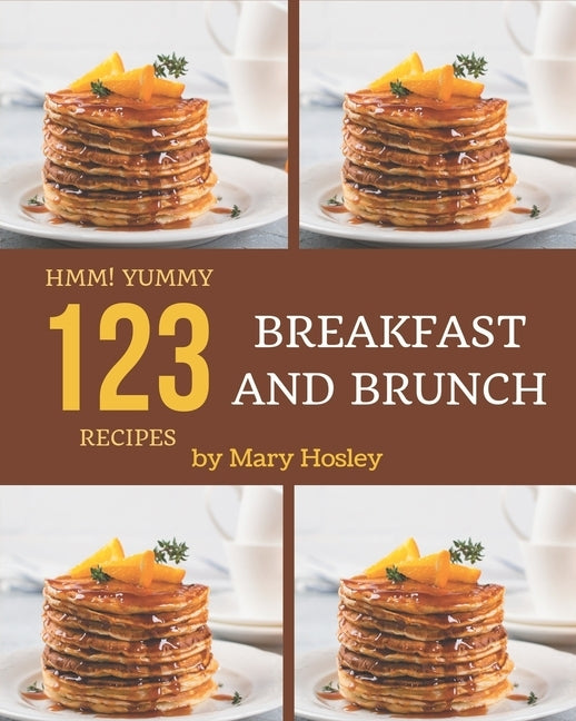 Hmm! 123 Yummy Breakfast and Brunch Recipes: Let's Get Started with The Best Yummy Breakfast and Brunch Cookbook! by Hosley, Mary