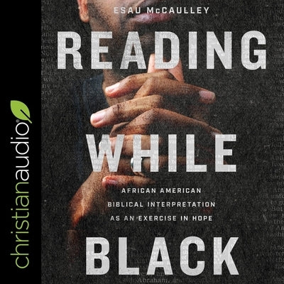 Reading While Black: African American Biblical Interpretation as an Exercise in Hope by McCaulley, Esau