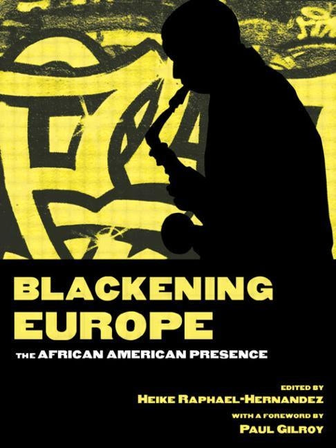 Blackening Europe: The African American Presence by Raphael-Hernandez, Heike