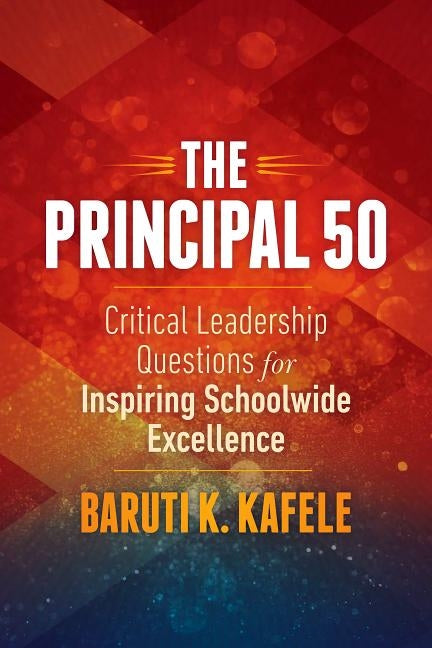 The Principal 50: Critical Leadership Questions for Inspiring Schoolwide Excellence by Kafele, Baruti K.