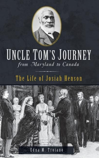 Uncle Tom's Journey from Maryland to Canada: The Life of Josiah Henson by Troiano, Edna M.