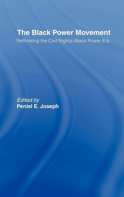 The Black Power Movement: Rethinking the Civil Rights-Black Power Era by Joseph, Peniel E.